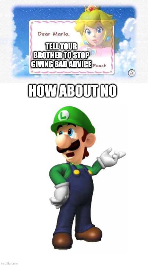 TELL YOUR BROTHER TO STOP GIVING BAD ADVICE; HOW ABOUT NO | image tagged in dear mario,logic luigi | made w/ Imgflip meme maker