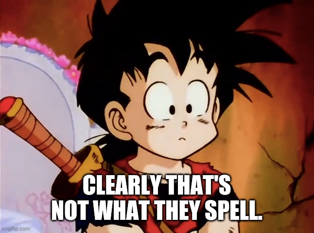 Unsured Gohan (DBZ) | CLEARLY THAT'S NOT WHAT THEY SPELL. | image tagged in unsured gohan dbz | made w/ Imgflip meme maker