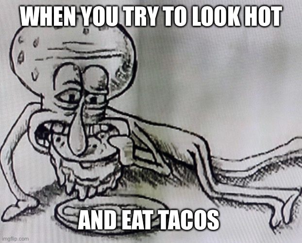 Taco party | WHEN YOU TRY TO LOOK HOT; AND EAT TACOS | image tagged in funny memes,tacos,dating,valentine's day,dinner,awkward moment | made w/ Imgflip meme maker