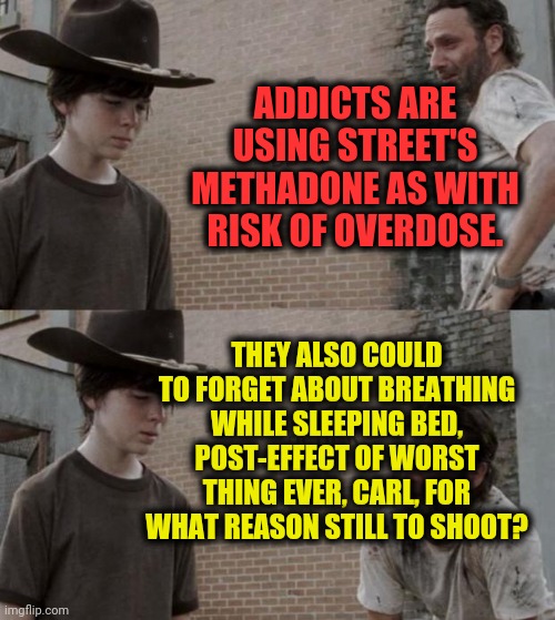 -Worst of ugliest. | ADDICTS ARE USING STREET'S METHADONE AS WITH RISK OF OVERDOSE. THEY ALSO COULD TO FORGET ABOUT BREATHING WHILE SLEEPING BED, POST-EFFECT OF WORST THING EVER, CARL, FOR WHAT REASON STILL TO SHOOT? | image tagged in memes,rick and carl,dope,theneedledrop,heavy breathing,never forget | made w/ Imgflip meme maker