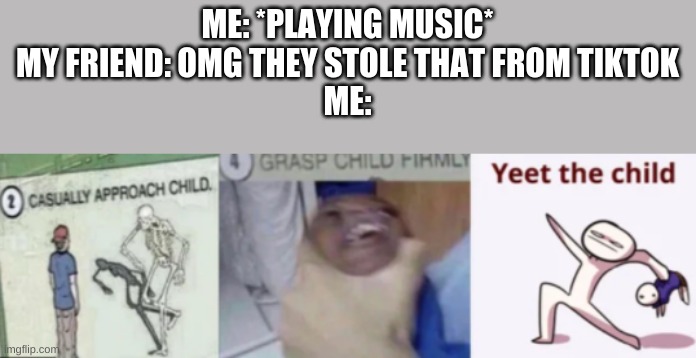 hai | ME: *PLAYING MUSIC*

MY FRIEND: OMG THEY STOLE THAT FROM TIKTOK

ME: | image tagged in casually approach child,tik tok sucks | made w/ Imgflip meme maker
