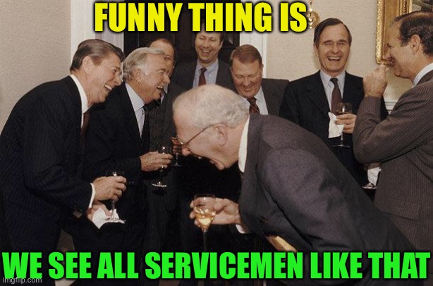And Then He Said | FUNNY THING IS WE SEE ALL SERVICEMEN LIKE THAT | image tagged in and then he said | made w/ Imgflip meme maker