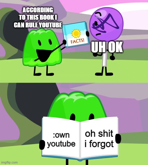Gelatin's book of facts | ACCORDING TO THIS BOOK I CAN RULE YOUTUBE; UH OK; oh shit i forgot; :own youtube | image tagged in gelatin's book of facts | made w/ Imgflip meme maker