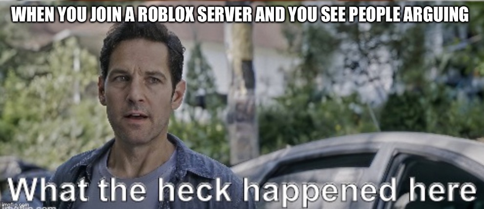 antman what the heck happened here | WHEN YOU JOIN A ROBLOX SERVER AND YOU SEE PEOPLE ARGUING | image tagged in antman what the heck happened here | made w/ Imgflip meme maker