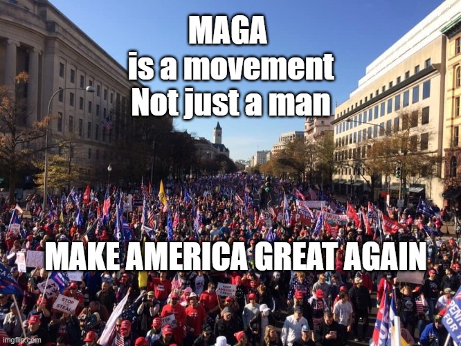 MAGA is a movement |  MAGA  is a movement Not just a man; MAKE AMERICA GREAT AGAIN | image tagged in maga,politics | made w/ Imgflip meme maker