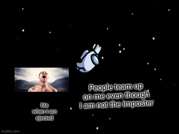 Among getting ejected | People team up on me even though I am not the imposter; Me when I am ejected | image tagged in among us | made w/ Imgflip meme maker