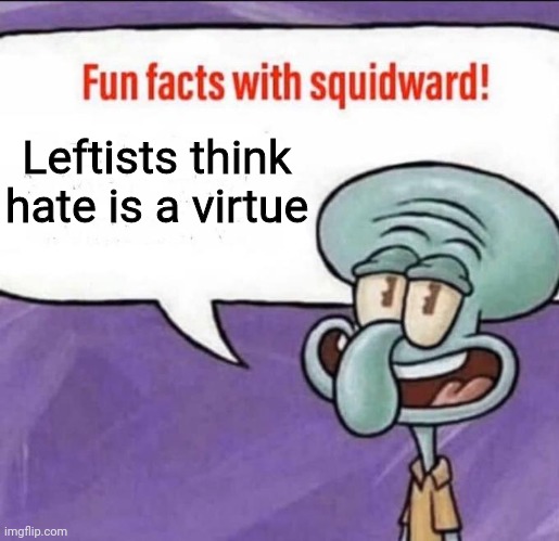 Fun Facts with Squidward | Leftists think hate is a virtue | image tagged in fun facts with squidward | made w/ Imgflip meme maker