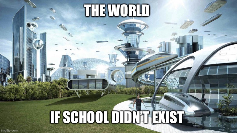 society if | THE WORLD; IF SCHOOL DIDN’T EXIST | image tagged in society if | made w/ Imgflip meme maker