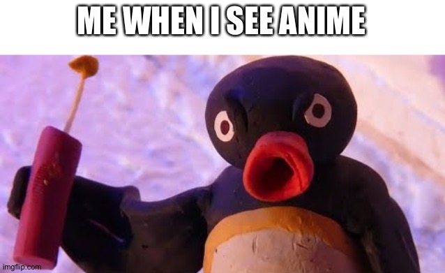 Pingu with a stick of dynamite | ME WHEN I SEE ANIME | image tagged in pingu with a stick of dynamite | made w/ Imgflip meme maker