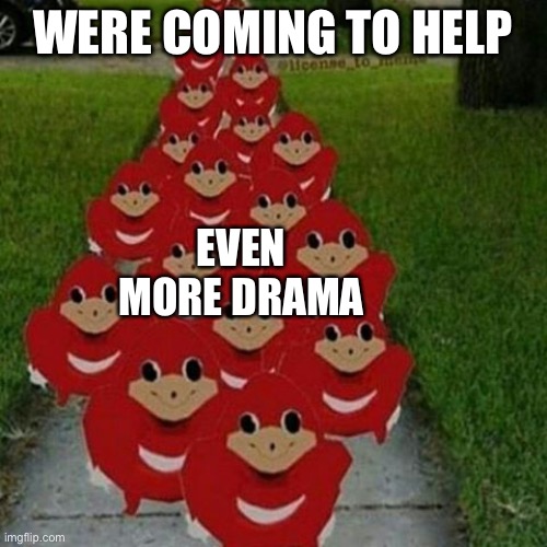 Ugandan knuckles army | WERE COMING TO HELP EVEN MORE DRAMA | image tagged in ugandan knuckles army | made w/ Imgflip meme maker