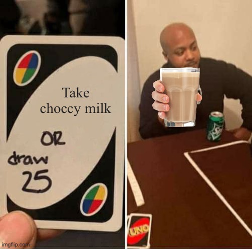 Hey you look thirsty have this | Take choccy milk | image tagged in memes,uno draw 25 cards,choccy milk | made w/ Imgflip meme maker