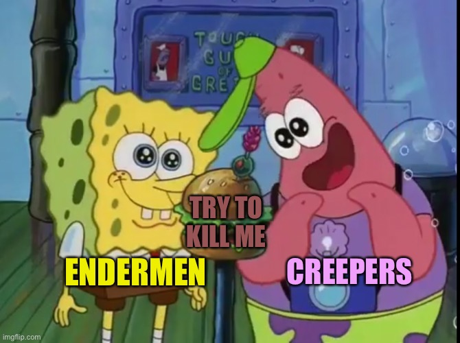 Spongebob and Patrick looking happy | TRY TO KILL ME; ENDERMEN; CREEPERS | image tagged in spongebob and patrick looking happy | made w/ Imgflip meme maker