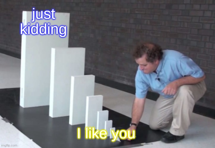 My crush be like | just kidding; I like you | image tagged in domino effect | made w/ Imgflip meme maker