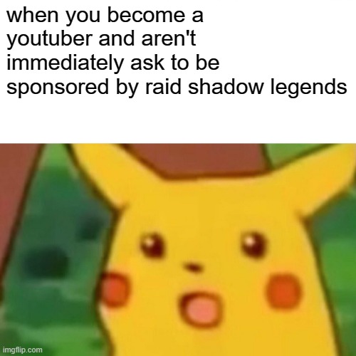 raid | when you become a youtuber and aren't immediately ask to be sponsored by raid shadow legends | image tagged in memes,surprised pikachu | made w/ Imgflip meme maker