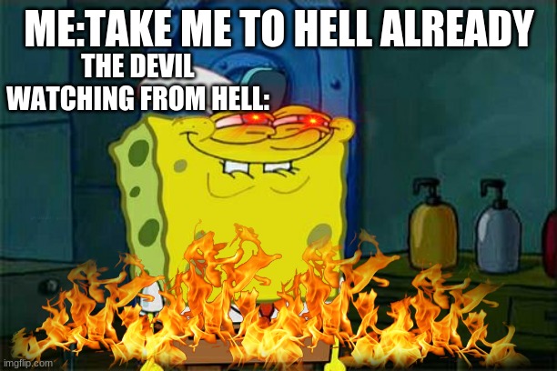 Don't You Squidward Meme | THE DEVIL WATCHING FROM HELL:; ME:TAKE ME TO HELL ALREADY | image tagged in memes,don't you squidward | made w/ Imgflip meme maker