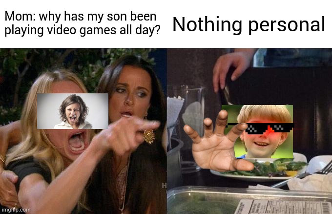 Woman Yelling At Cat | Mom: why has my son been playing video games all day? Nothing personal | image tagged in memes,woman yelling at cat | made w/ Imgflip meme maker