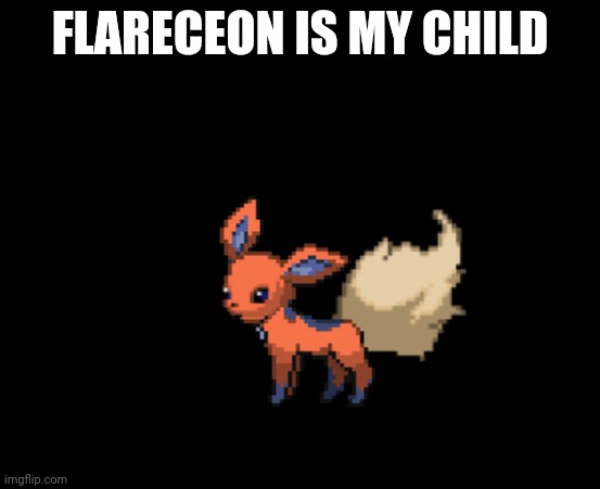 Flareceon | FLARECEON IS MY CHILD | image tagged in flareceon | made w/ Imgflip meme maker
