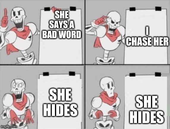 Papyrus plan | SHE SAYS A BAD WORD; I CHASE HER; SHE HIDES; SHE HIDES | image tagged in papyrus plan | made w/ Imgflip meme maker