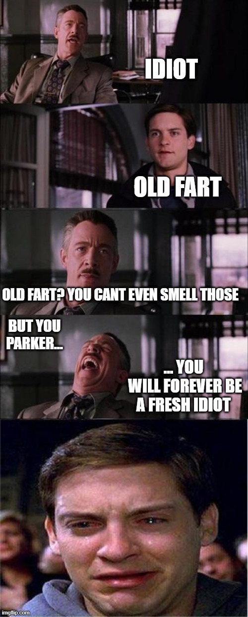 Peter Parker Cry Meme | IDIOT; OLD FART; OLD FART? YOU CANT EVEN SMELL THOSE; BUT YOU PARKER... ... YOU  WILL FOREVER BE A FRESH IDIOT | image tagged in memes,peter parker cry | made w/ Imgflip meme maker