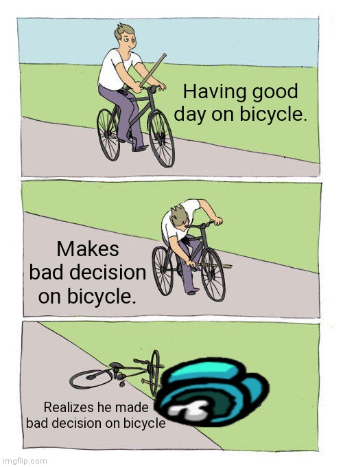 Bike Fall Meme | Having good day on bicycle. Makes bad decision on bicycle. Realizes he made bad decision on bicycle | image tagged in memes,bike fall | made w/ Imgflip meme maker