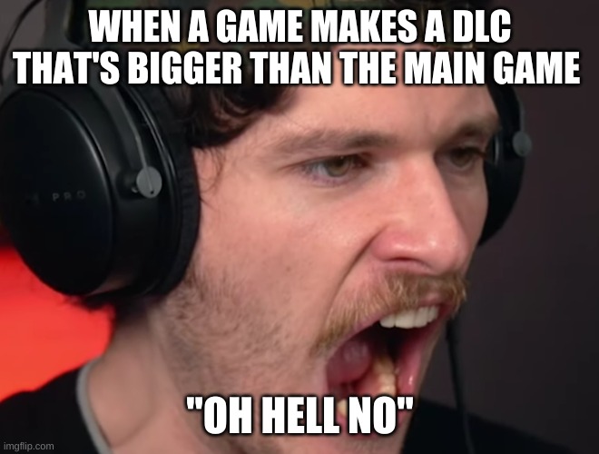 ompavill | WHEN A GAME MAKES A DLC THAT'S BIGGER THAN THE MAIN GAME; "OH HELL NO" | image tagged in lol so funny,ompavill | made w/ Imgflip meme maker