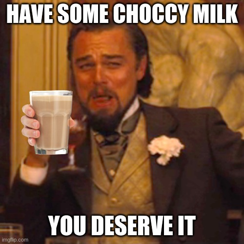 choccy milk | HAVE SOME CHOCCY MILK; YOU DESERVE IT | image tagged in memes,laughing leo | made w/ Imgflip meme maker