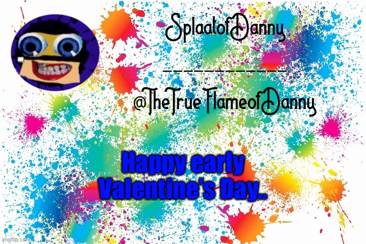 Another day of being alone... | Happy early Valentine’s Day.. | image tagged in splaatofdanny announcement | made w/ Imgflip meme maker
