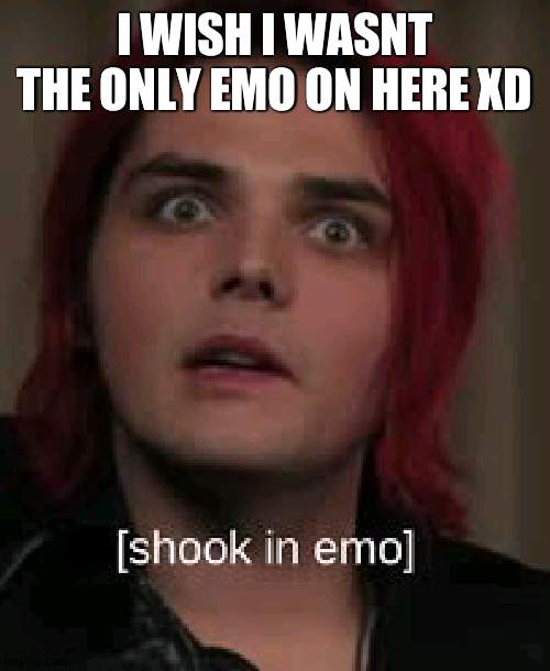 shook in emo | I WISH I WASNT THE ONLY EMO ON HERE XD | image tagged in shook in emo | made w/ Imgflip meme maker