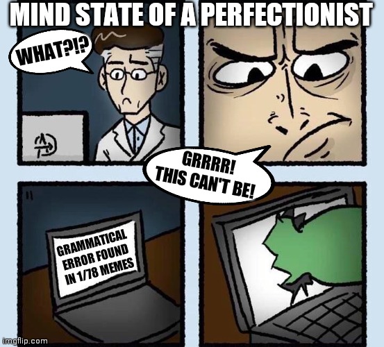 MIND STATE OF A PERFECTIONIST; WHAT?!? GRRRR!
THIS CAN'T BE! GRAMMATICAL ERROR FOUND IN 1/78 MEMES | image tagged in memes,funny,comics/cartoons,perfection | made w/ Imgflip meme maker