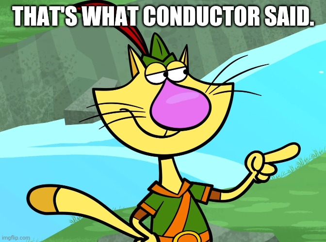 THAT'S WHAT CONDUCTOR SAID. | made w/ Imgflip meme maker