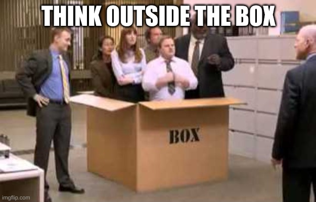 Thinking Outside the Box | THINK OUTSIDE THE BOX | image tagged in thinking outside the box | made w/ Imgflip meme maker