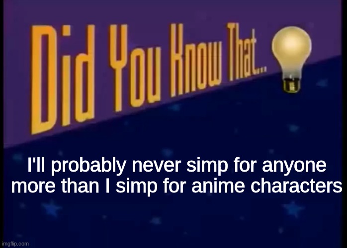Did you know that | I'll probably never simp for anyone more than I simp for anime characters | image tagged in did you know that | made w/ Imgflip meme maker