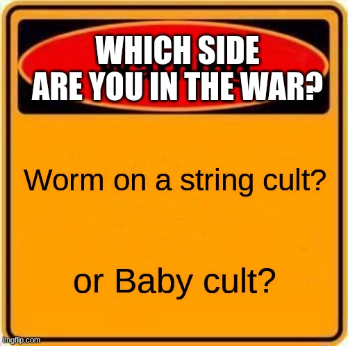 Please comment down below, btw these are tiktok cults. Peeps from both sides are welcomed, as long as they aren't mean to other  | WHICH SIDE ARE YOU IN THE WAR? Worm on a string cult? or Baby cult? | image tagged in memes,warning sign,tik tok | made w/ Imgflip meme maker