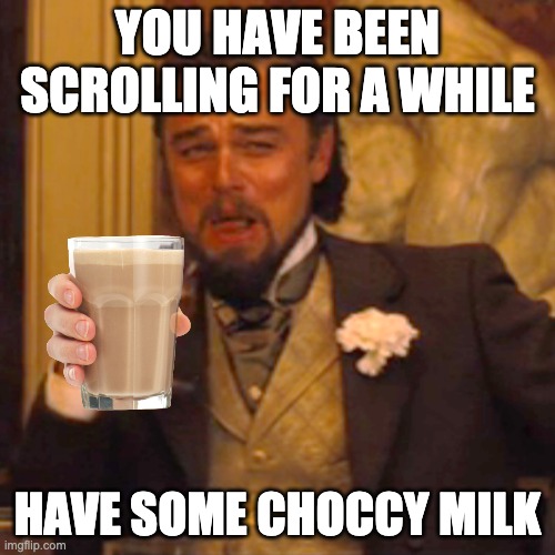 Laughing Leo Meme | YOU HAVE BEEN SCROLLING FOR A WHILE; HAVE SOME CHOCCY MILK | image tagged in memes,laughing leo | made w/ Imgflip meme maker