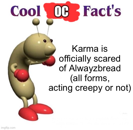 :’> | OC; Karma is officially scared of Alwayzbread (all forms, acting creepy or not) | image tagged in cool bug facts | made w/ Imgflip meme maker