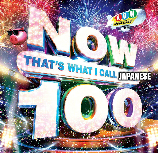 Now That's What I Call Japanese | JAPANESE | image tagged in japanese,now thats what i call | made w/ Imgflip meme maker