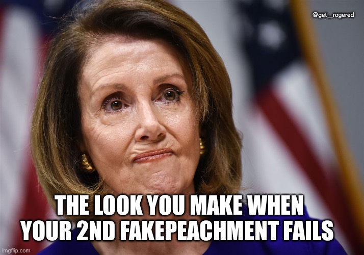 Pelosi pouty face loser | @get_rogered; THE LOOK YOU MAKE WHEN YOUR 2ND FAKEPEACHMENT FAILS | image tagged in pelosi pouty face loser | made w/ Imgflip meme maker
