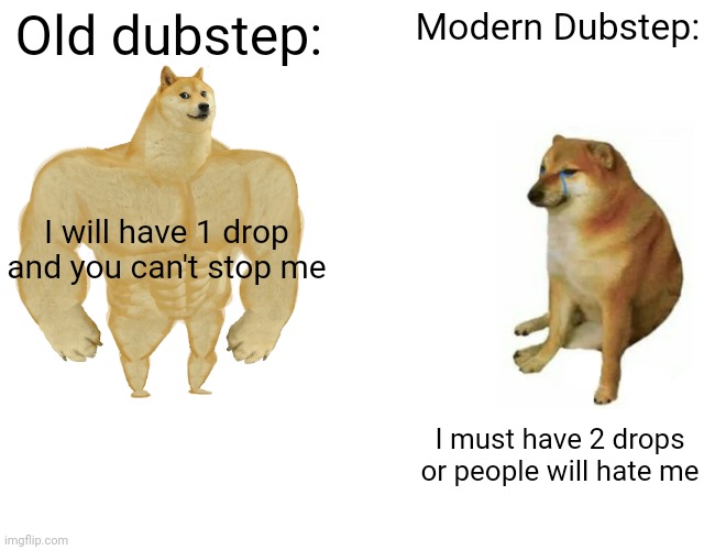 Buff Doge vs. Cheems Meme | Old dubstep:; Modern Dubstep:; I will have 1 drop and you can't stop me; I must have 2 drops or people will hate me | image tagged in memes,buff doge vs cheems | made w/ Imgflip meme maker
