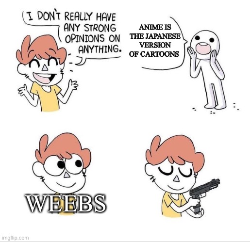 I don't have strong opinions | ANIME IS THE JAPANESE VERSION OF CARTOONS; WEEBS | image tagged in i don't have strong opinions,anime meme | made w/ Imgflip meme maker