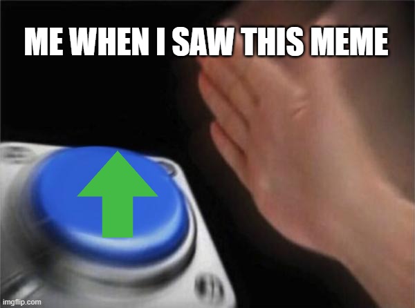 Blank Nut Button Meme | ME WHEN I SAW THIS MEME | image tagged in memes,blank nut button | made w/ Imgflip meme maker