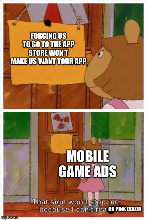 Seriously tho | FORCING US TO GO TO THE APP STORE WON’T MAKE US WANT YOUR APP; MOBILE GAME ADS; CH PINK COLOR | image tagged in that sign won't stop me | made w/ Imgflip meme maker