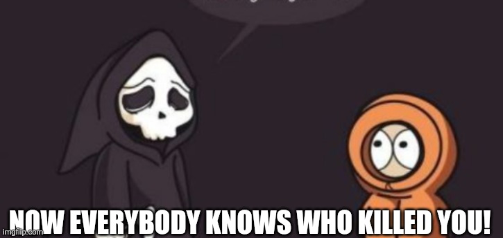 Who killed Kenny! | NOW EVERYBODY KNOWS WHO KILLED YOU! | image tagged in who killed kenny | made w/ Imgflip meme maker