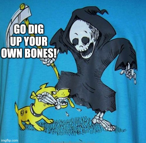 GO DIG UP YOUR OWN BONES! | image tagged in boney | made w/ Imgflip meme maker