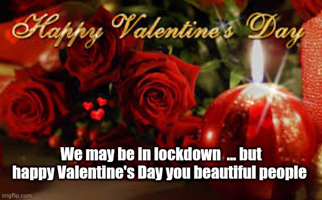 Valentines Day | We may be in lockdown  ... but happy Valentine's Day you beautiful people | image tagged in valentines day | made w/ Imgflip meme maker