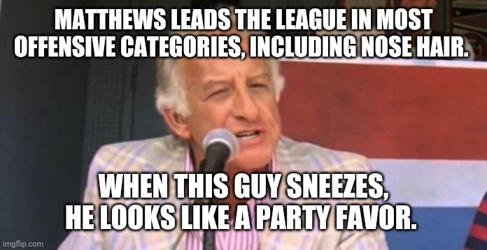 Harry Doyle | MATTHEWS LEADS THE LEAGUE IN MOST OFFENSIVE CATEGORIES, INCLUDING NOSE HAIR. WHEN THIS GUY SNEEZES, HE LOOKS LIKE A PARTY FAVOR. | image tagged in harry doyle | made w/ Imgflip meme maker