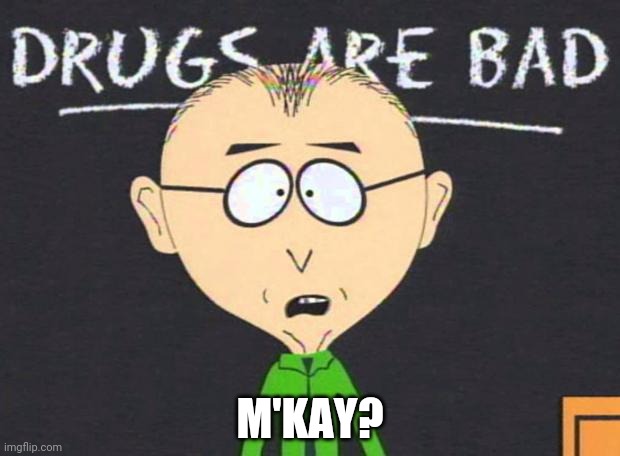Drugs are bad | M'KAY? | image tagged in drugs are bad | made w/ Imgflip meme maker