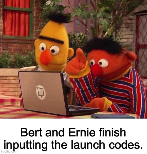 Big Bird was unfortunately caught with his pants down | Bert and Ernie finish inputting the launch codes. | image tagged in bert and ernie computer | made w/ Imgflip meme maker