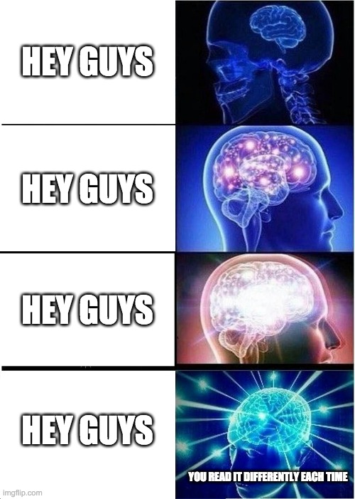 Read it | HEY GUYS; HEY GUYS; HEY GUYS; HEY GUYS; YOU READ IT DIFFERENTLY EACH TIME | image tagged in memes,expanding brain | made w/ Imgflip meme maker