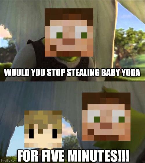 HermitCraft problems 16 | WOULD YOU STOP STEALING BABY YODA; FOR FIVE MINUTES!!! | image tagged in shrek five minutes,hermitcraft | made w/ Imgflip meme maker