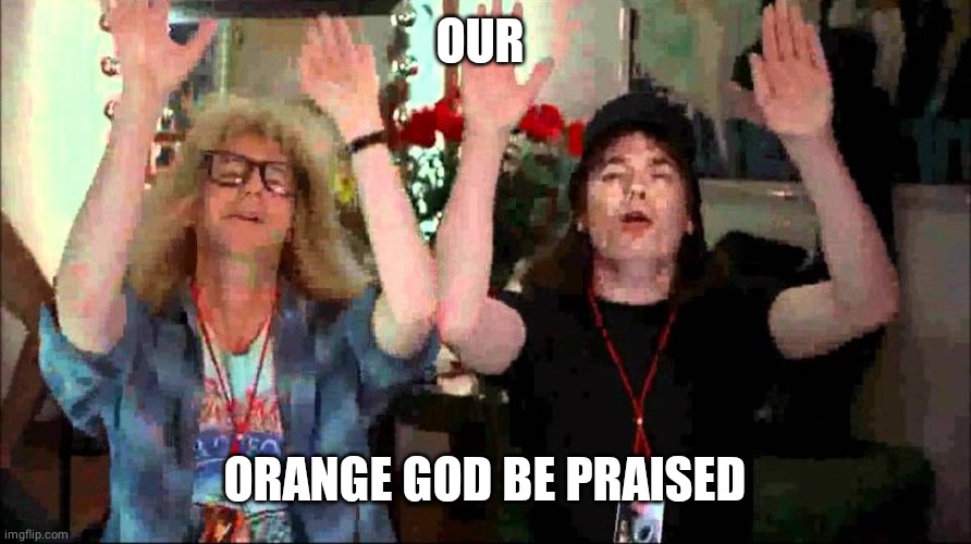 Wayne's World, We're Not Worthy | OUR ORANGE GOD BE PRAISED | image tagged in wayne's world we're not worthy | made w/ Imgflip meme maker